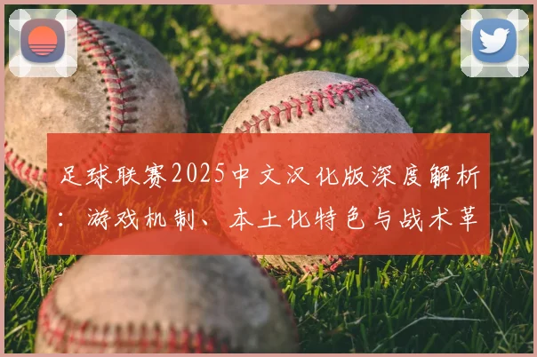 足球联赛2025中文汉化版深度解析:游戏机制、本土化特色与战术革新