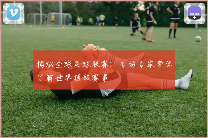 揭秘全球足球联赛:专访专家带你了解世界顶级赛事