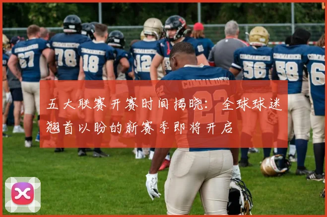 五大联赛开赛时间揭晓:全球球迷翘首以盼的新赛季即将开启