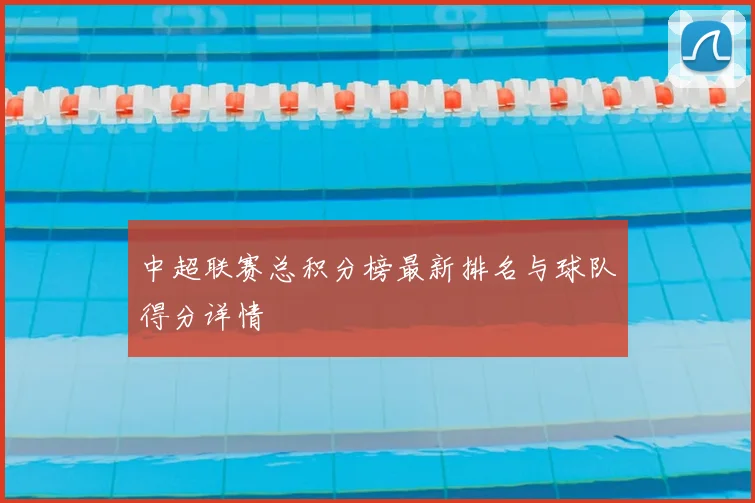 中超联赛总积分榜最新排名与球队得分详情