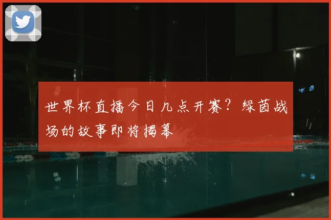 世界杯直播今日几点开赛?绿茵战场的故事即将揭幕