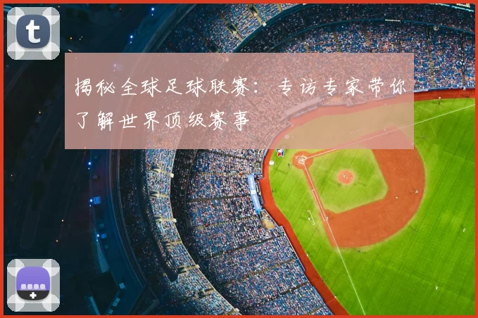 揭秘全球足球联赛：专访专家带你了解世界顶级赛事