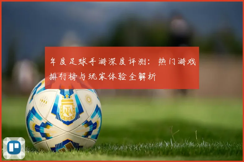 年度足球手游深度评测:热门游戏排行榜与玩家体验全解析