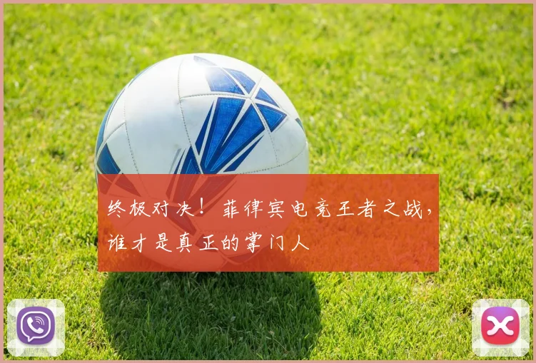 终极对决！菲律宾电竞王者之战，谁才是真正的掌门人