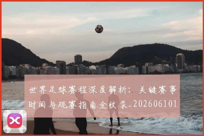 世界足球赛程深度解析：关键赛事时间与观赛指南全收录_20260610190230