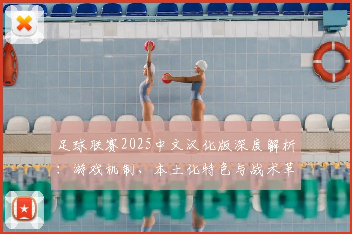 足球联赛2025中文汉化版深度解析:游戏机制、本土化特色与战术革新