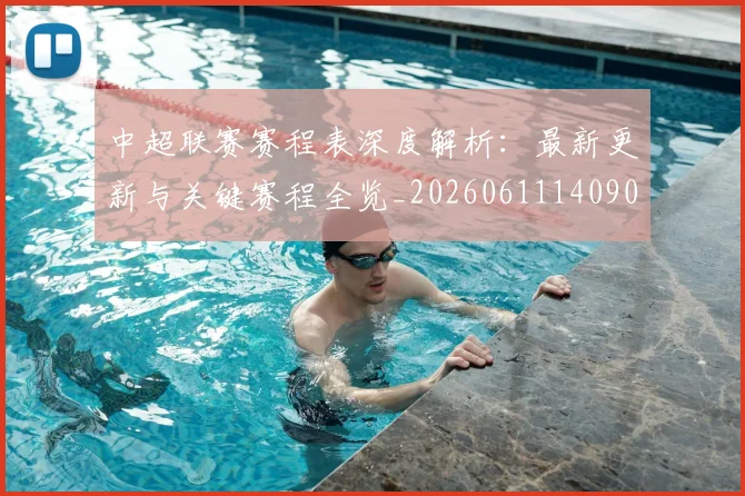 中超联赛赛程表深度解析:最新更新与关键赛程全览_20260611140909