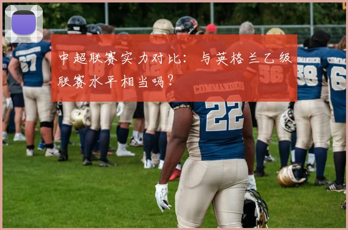 中超联赛实力对比:与英格兰乙级联赛水平相当吗?