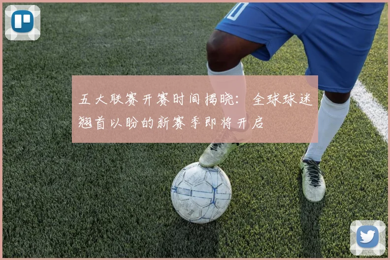 五大联赛开赛时间揭晓:全球球迷翘首以盼的新赛季即将开启